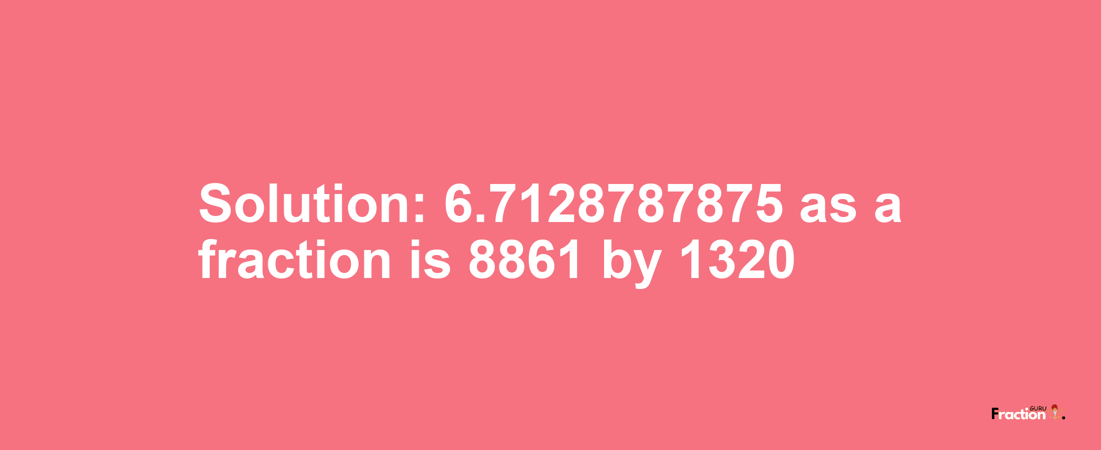 Solution:6.7128787875 as a fraction is 8861/1320